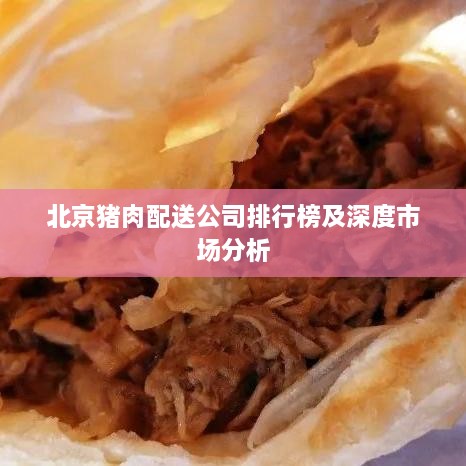 北京猪肉配送公司排行榜及深度市场分析