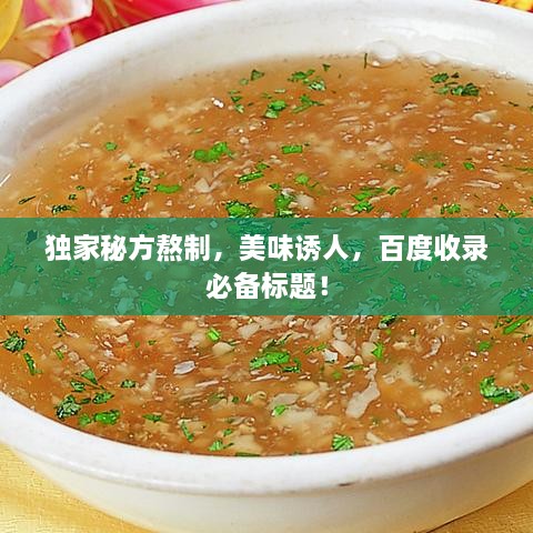 独家秘方熬制，美味诱人，百度收录必备标题！
