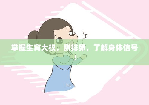 掌握生育大权，测排卵，了解身体信号！