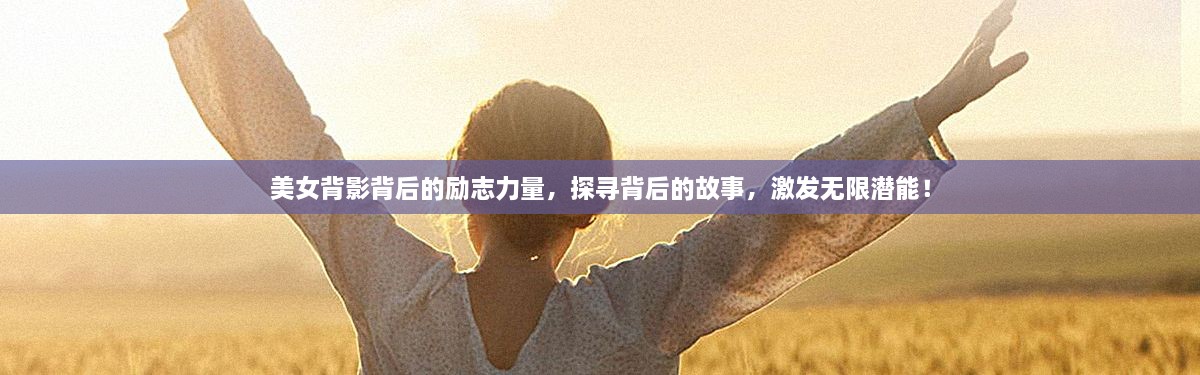 美女背影背后的励志力量，探寻背后的故事，激发无限潜能！