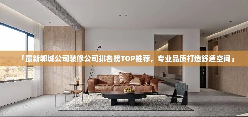 「最新郸城公司装修公司排名榜TOP推荐，专业品质打造舒适空间」