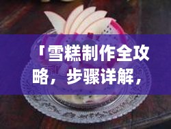 「雪糕制作全攻略，步骤详解，轻松自制雪糕」