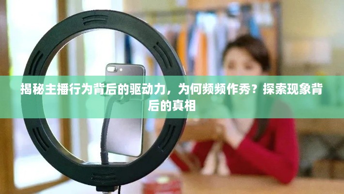 揭秘主播行为背后的驱动力，为何频频作秀？探索现象背后的真相