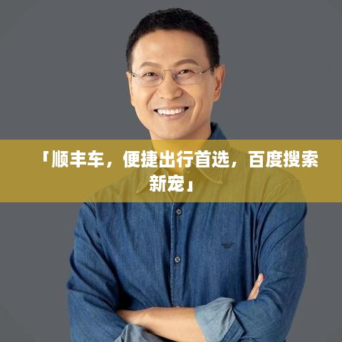 「顺丰车，便捷出行首选，百度搜索新宠」