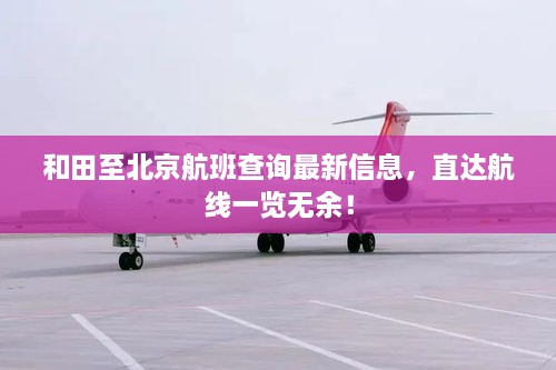 和田至北京航班查询最新信息，直达航线一览无余！