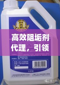 高效阻垢剂代理，引领行业革新，打造清洁新纪元