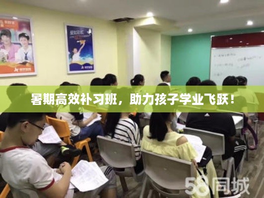 暑期高效补习班，助力孩子学业飞跃！