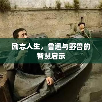 励志人生，鲁迅与野兽的智慧启示