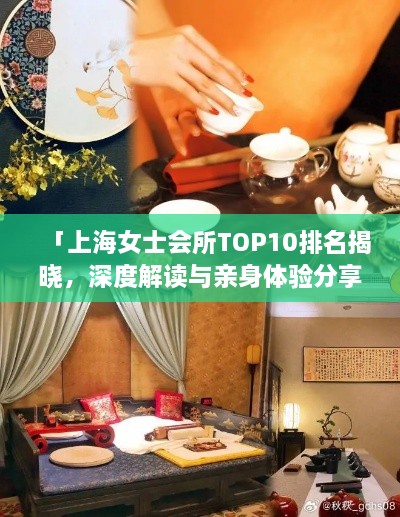 「上海女士会所TOP10排名揭晓，深度解读与亲身体验分享」