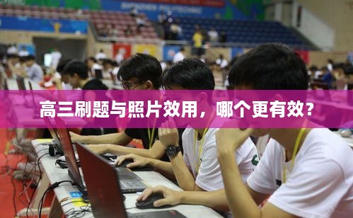 高三刷题与照片效用，哪个更有效？