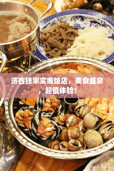 济西独家实惠饭店，美食盛宴，超值体验！