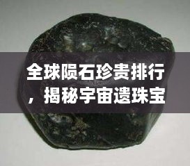 全球陨石珍贵排行，揭秘宇宙遗珠宝藏！
