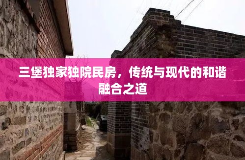 三堡独家独院民房，传统与现代的和谐融合之道