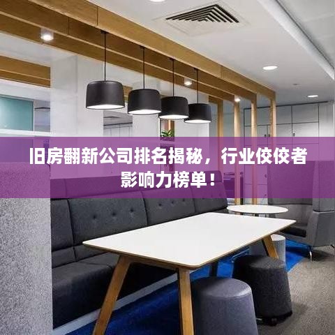 旧房翻新公司排名揭秘，行业佼佼者影响力榜单！