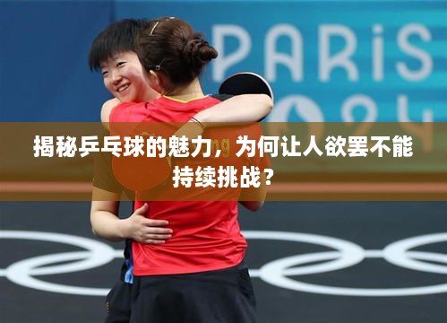 揭秘乒乓球的魅力，为何让人欲罢不能持续挑战？