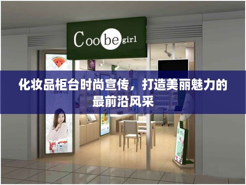 化妆品柜台时尚宣传，打造美丽魅力的最前沿风采