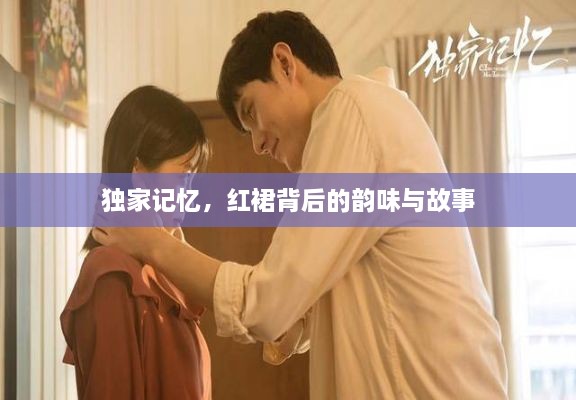 独家记忆，红裙背后的韵味与故事