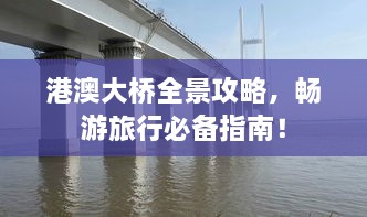港澳大桥全景攻略，畅游旅行必备指南！
