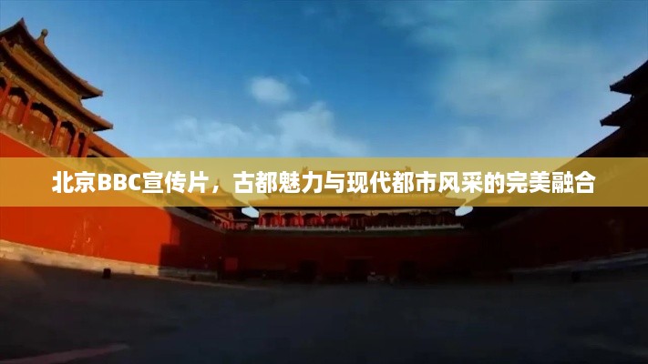 北京BBC宣传片，古都魅力与现代都市风采的完美融合