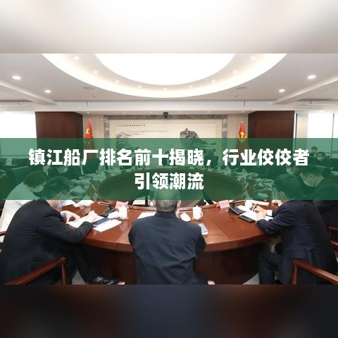 镇江船厂排名前十揭晓，行业佼佼者引领潮流