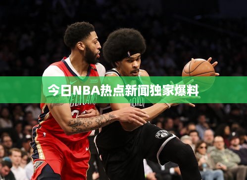今日NBA热点新闻独家爆料