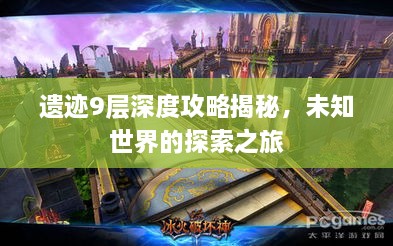 遗迹9层深度攻略揭秘，未知世界的探索之旅