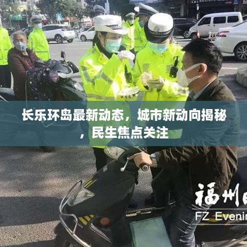 长乐环岛最新动态，城市新动向揭秘，民生焦点关注