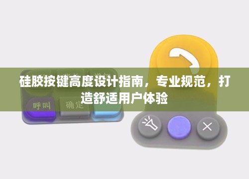 硅胶按键高度设计指南，专业规范，打造舒适用户体验