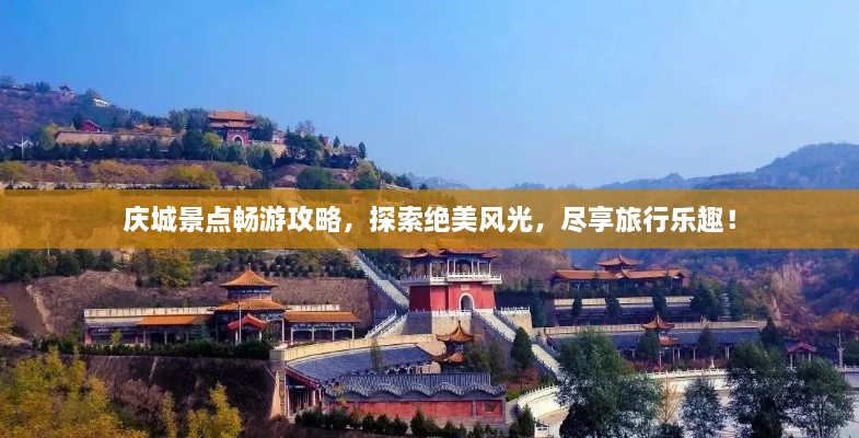 庆城景点畅游攻略，探索绝美风光，尽享旅行乐趣！