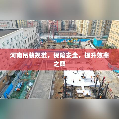 河南吊装规范，保障安全，提升效率之巅