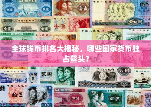 全球钱币排名大揭秘，哪些国家货币独占鳌头？