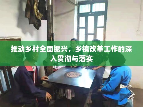 推动乡村全面振兴，乡镇改革工作的深入贯彻与落实