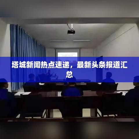 塔城新闻热点速递，最新头条报道汇总