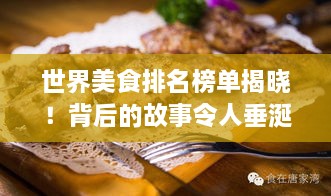 世界美食排名榜单揭晓！背后的故事令人垂涎三尺（含图片）