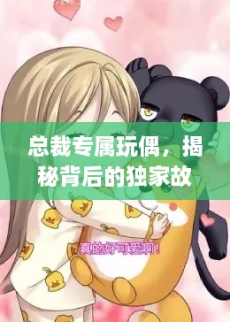 总裁专属玩偶，揭秘背后的独家故事