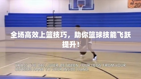 全场高效上篮技巧，助你篮球技能飞跃提升！