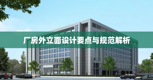 厂房外立面设计要点与规范解析