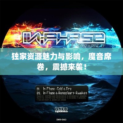 独家资源魅力与影响，魔音席卷，震撼来袭！