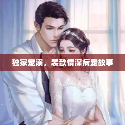 独家宠溺，裴歆情深病宠故事