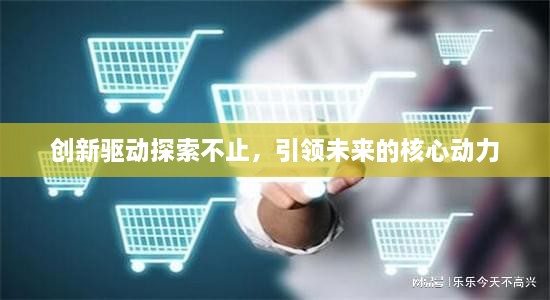创新驱动探索不止，引领未来的核心动力