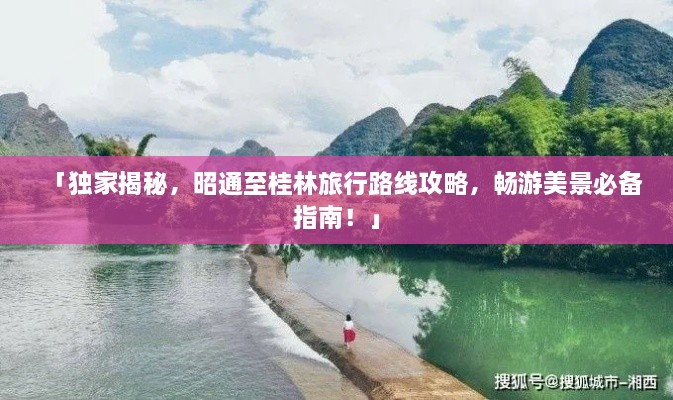 「独家揭秘，昭通至桂林旅行路线攻略，畅游美景必备指南！」