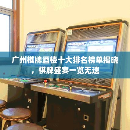 广州棋牌酒楼十大排名榜单揭晓，棋牌盛宴一览无遗
