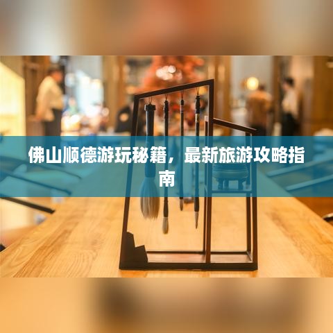 佛山顺德游玩秘籍，最新旅游攻略指南