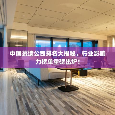 中国幕墙公司排名大揭秘，行业影响力榜单重磅出炉！