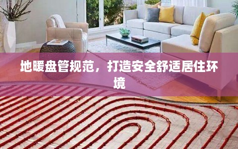 地暖盘管规范，打造安全舒适居住环境