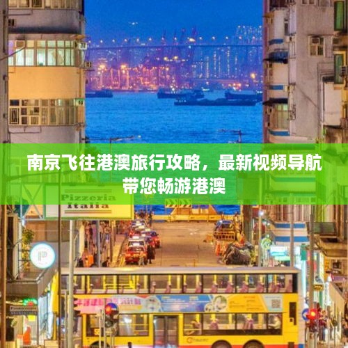 南京飞往港澳旅行攻略，最新视频导航带您畅游港澳