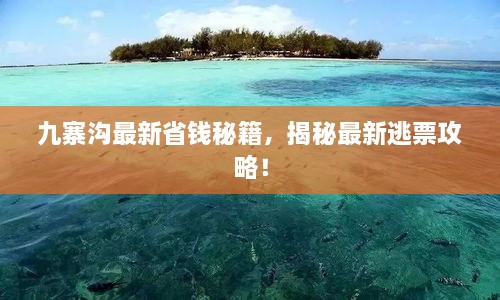 九寨沟最新省钱秘籍，揭秘最新逃票攻略！