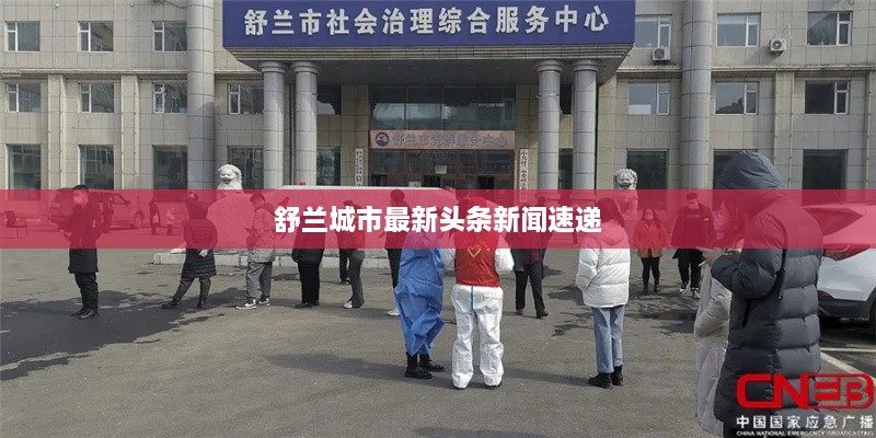舒兰城市最新头条新闻速递