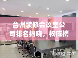 台州装修会议室公司排名揭晓，权威榜单，专业选择！