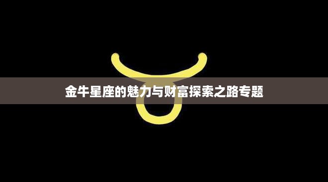 金牛星座的魅力与财富探索之路专题